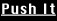 [ Push It ]